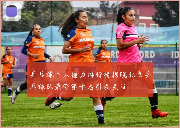 乒乓球个人能力排行榜揭晓北京乒乓球队荣登第十名引发关注