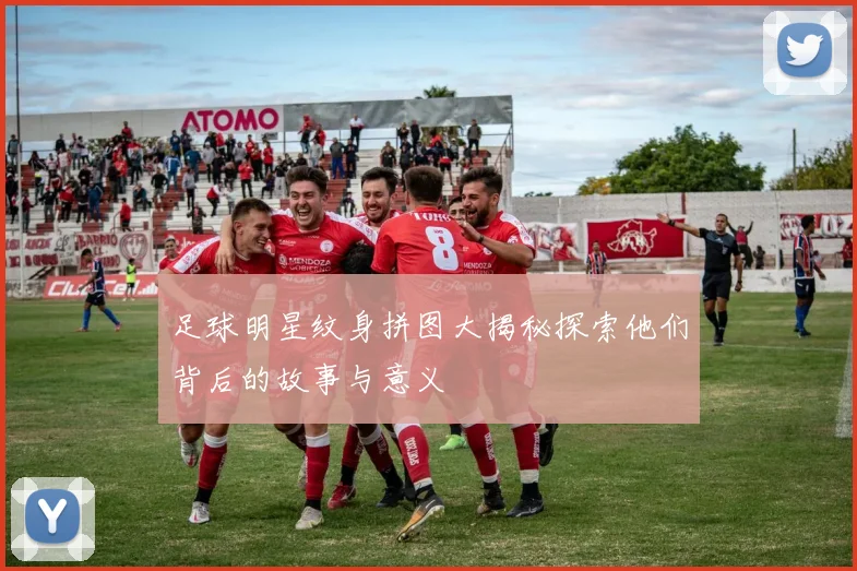 足球明星纹身拼图大揭秘探索他们背后的故事与意义