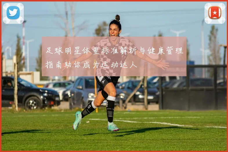 足球明星体重标准解析与健康管理指南助你成为运动达人