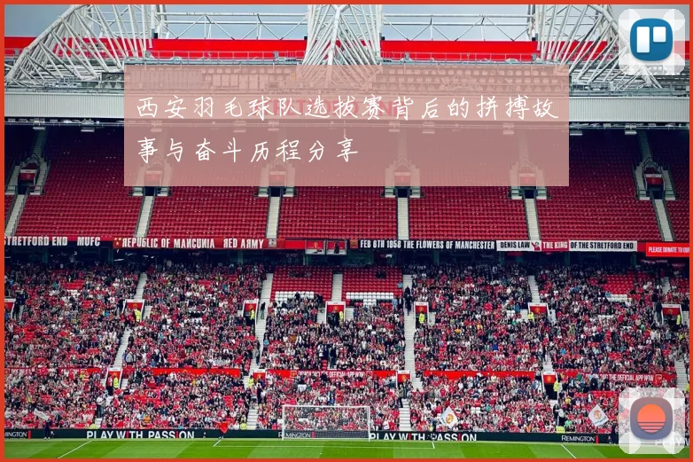 西安羽毛球队选拔赛背后的拼搏故事与奋斗历程分享