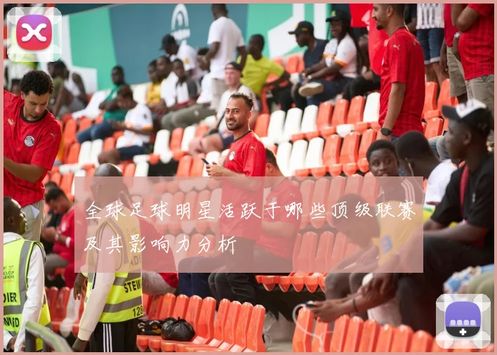 全球足球明星活跃于哪些顶级联赛及其影响力分析