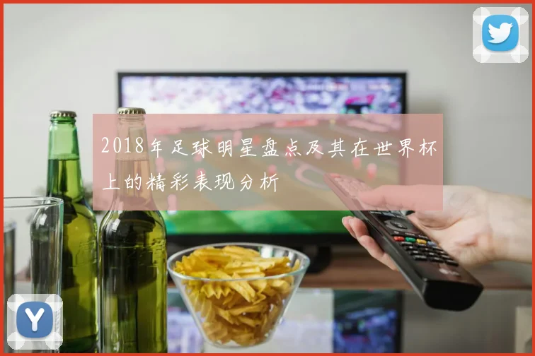 2018年足球明星盘点及其在世界杯上的精彩表现分析
