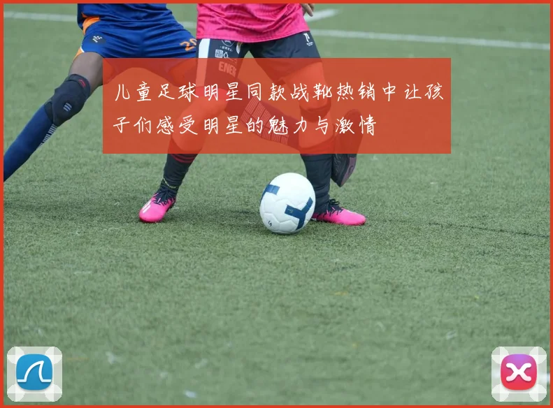 儿童足球明星同款战靴热销中让孩子们感受明星的魅力与激情